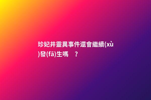 珍妃井靈異事件還會繼續(xù)發(fā)生嗎？